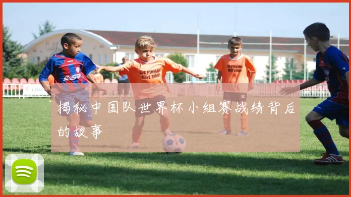 揭秘中国队世界杯小组赛战绩背后的故事