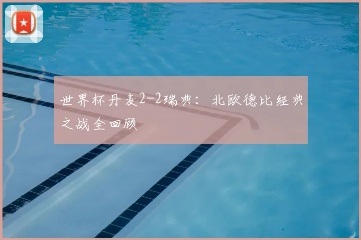 世界杯丹麦2-2瑞典：北欧德比经典之战全回顾