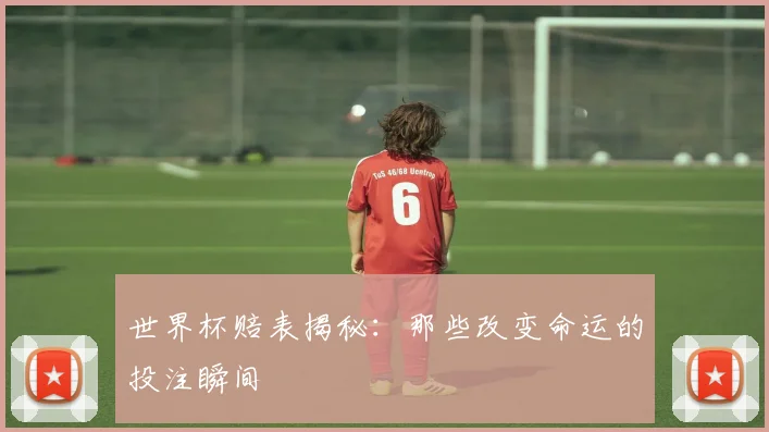 世界杯赔表揭秘：那些改变命运的投注瞬间