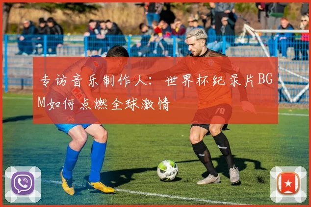 专访音乐制作人：世界杯纪录片BGM如何点燃全球激情