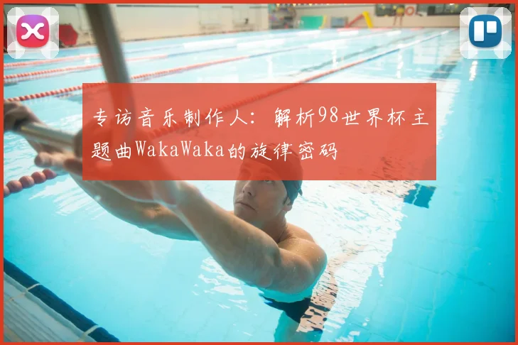 专访音乐制作人：解析98世界杯主题曲WakaWaka的旋律密码