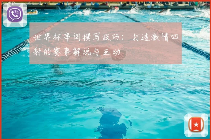 世界杯串词撰写技巧:打造激情四射的赛事解说与互动
