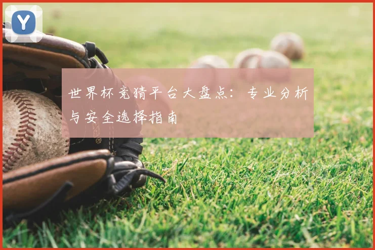 世界杯竞猜平台大盘点：专业分析与安全选择指南
