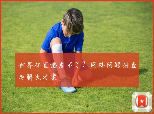 世界杯直播看不了？网络问题排查与解决方案