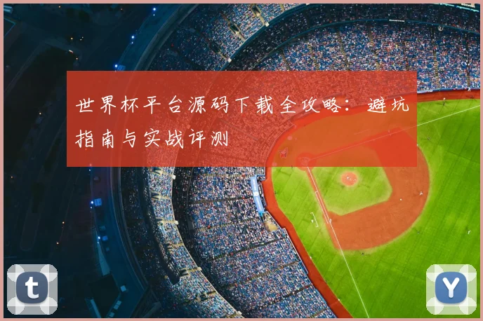 世界杯平台源码下载全攻略：避坑指南与实战评测