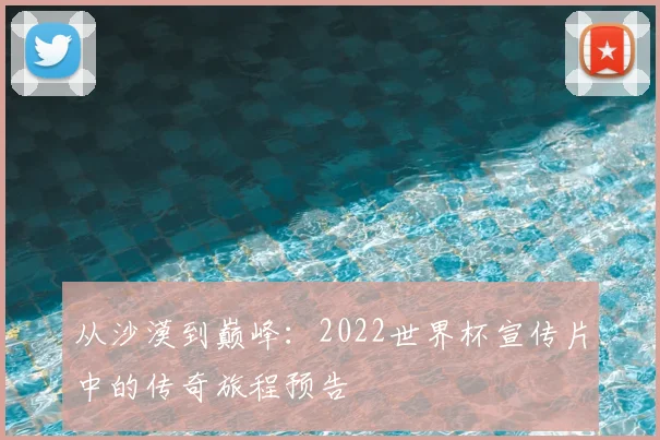 从沙漠到巅峰:2022世界杯宣传片中的传奇旅程预告