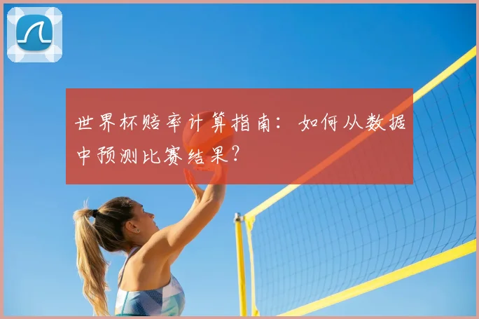世界杯赔率计算指南：如何从数据中预测比赛结果？