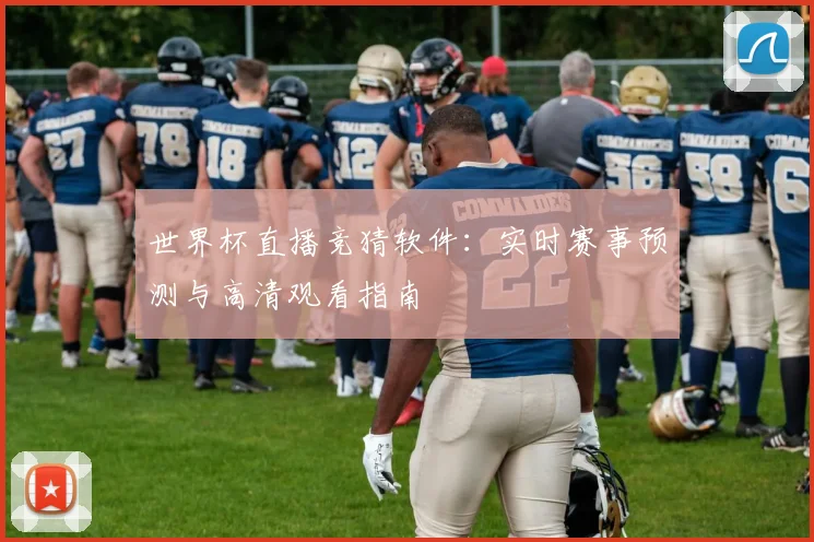 世界杯直播竞猜软件：实时赛事预测与高清观看指南