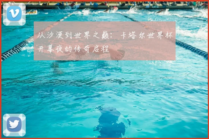 从沙漠到世界之巅:卡塔尔世界杯开幕夜的传奇启程