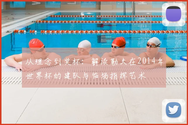 从理念到奖杯:解读勒夫在2014年世界杯的建队与临场指挥艺术