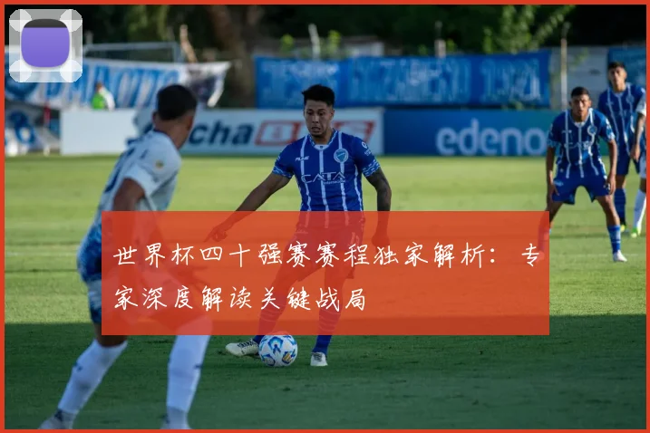 世界杯四十强赛赛程独家解析：专家深度解读关键战局