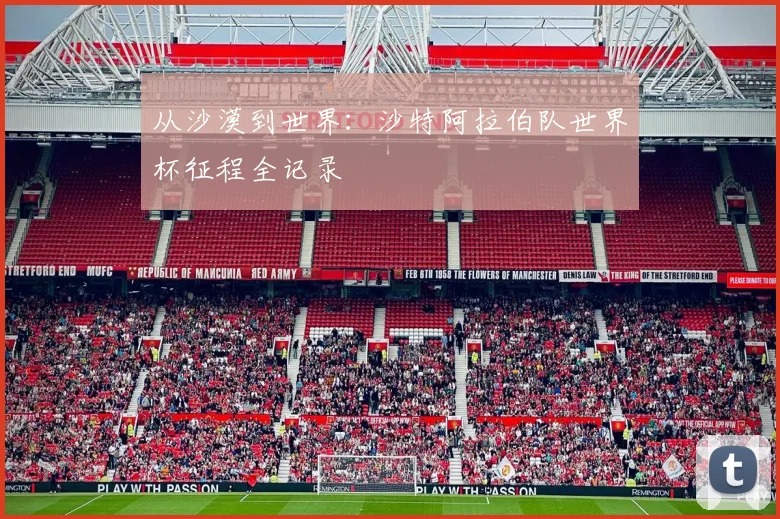 从沙漠到世界：沙特阿拉伯队世界杯征程全记录